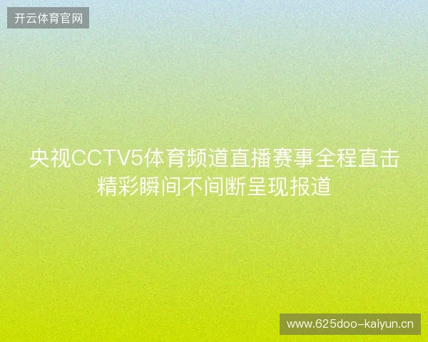 央视CCTV5体育频道直播赛事全程直击精彩瞬间不间断呈现报道