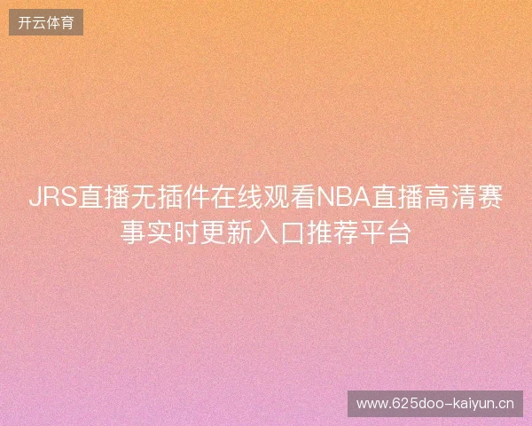 JRS直播无插件在线观看NBA直播高清赛事实时更新入口推荐平台