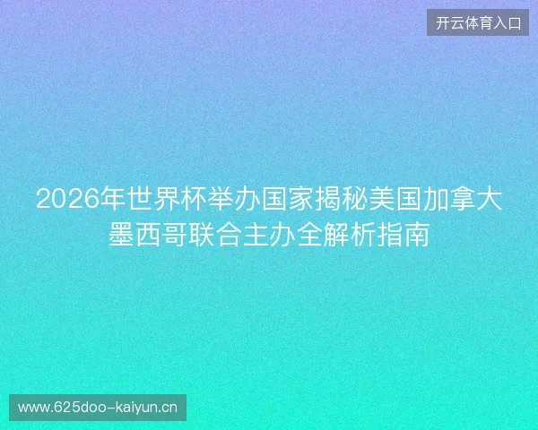 2026年世界杯举办国家揭秘美国加拿大墨西哥联合主办全解析指南