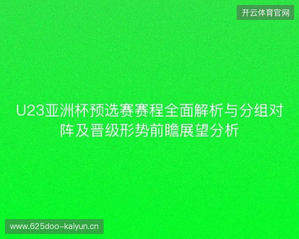 U23亚洲杯预选赛赛程全面解析与分组对阵及晋级形势前瞻展望分析