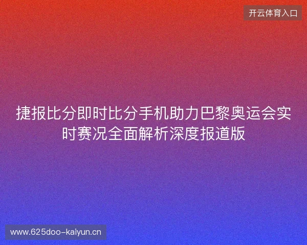 捷报比分即时比分手机助力巴黎奥运会实时赛况全面解析深度报道版