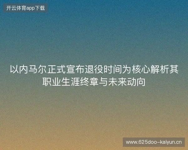 以内马尔正式宣布退役时间为核心解析其职业生涯终章与未来动向
