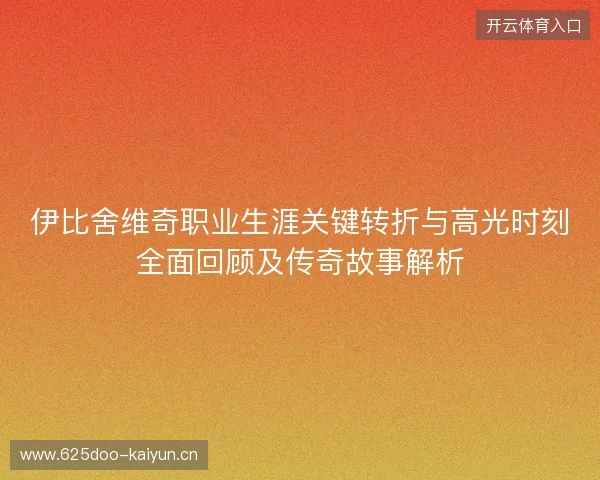 伊比舍维奇职业生涯关键转折与高光时刻全面回顾及传奇故事解析