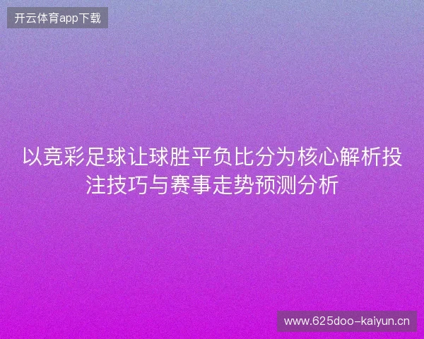 以竞彩足球让球胜平负比分为核心解析投注技巧与赛事走势预测分析