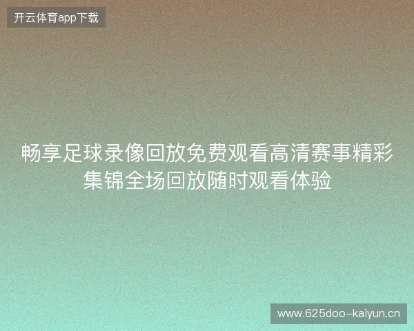 畅享足球录像回放免费观看高清赛事精彩集锦全场回放随时观看体验