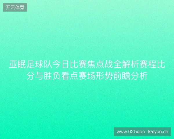 亚眠足球队今日比赛焦点战全解析赛程比分与胜负看点赛场形势前瞻分析 亚眠足球队今日比赛焦点战全解析赛程比分与胜负看点赛场形势前瞻分析