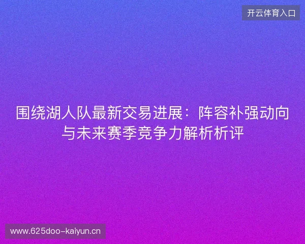 围绕湖人队最新交易进展:阵容补强动向与未来赛季竞争力解析析评 围绕湖人队最新交易进展:阵容补强动向与未来赛季竞争力解析析评