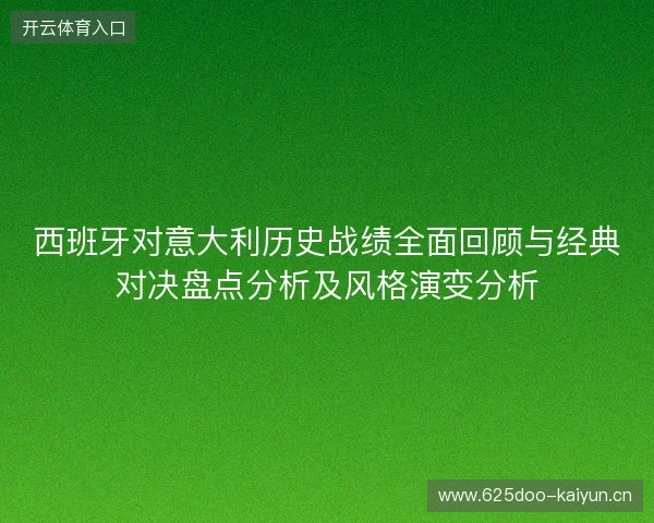 西班牙对意大利历史战绩全面回顾与经典对决盘点分析及风格演变分析