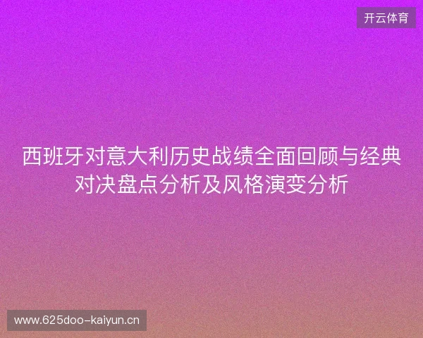 西班牙对意大利历史战绩全面回顾与经典对决盘点分析及风格演变分析