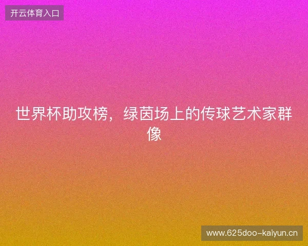 世界杯助攻榜，绿茵场上的传球艺术家群像