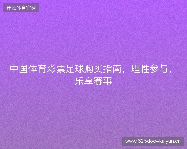 中国体育彩票足球购买指南，理性参与，乐享赛事