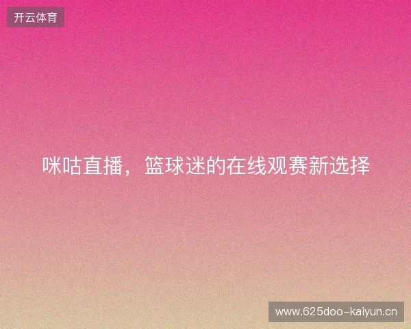 咪咕直播，篮球迷的在线观赛新选择