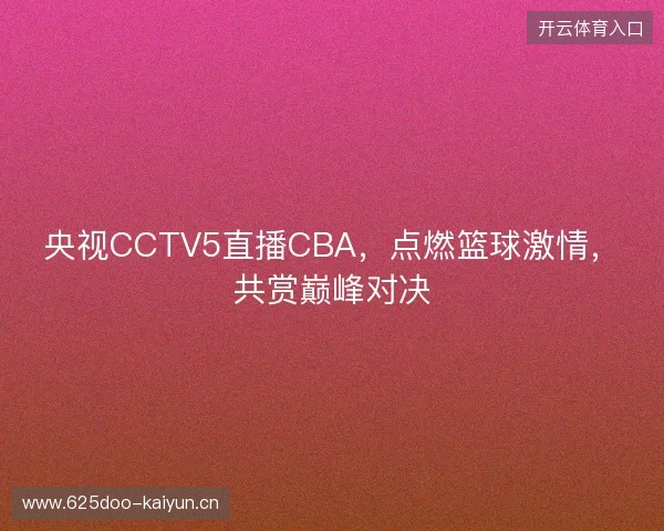 央视CCTV5直播CBA，点燃篮球激情，共赏巅峰对决