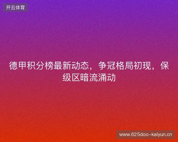 德甲积分榜最新动态，争冠格局初现，保级区暗流涌动