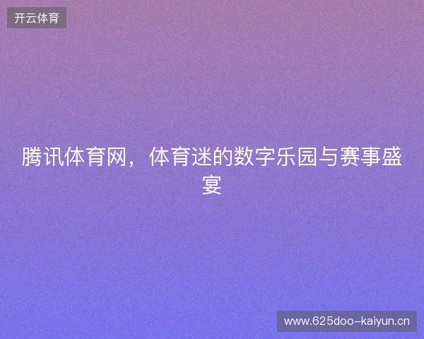 腾讯体育网，体育迷的数字乐园与赛事盛宴